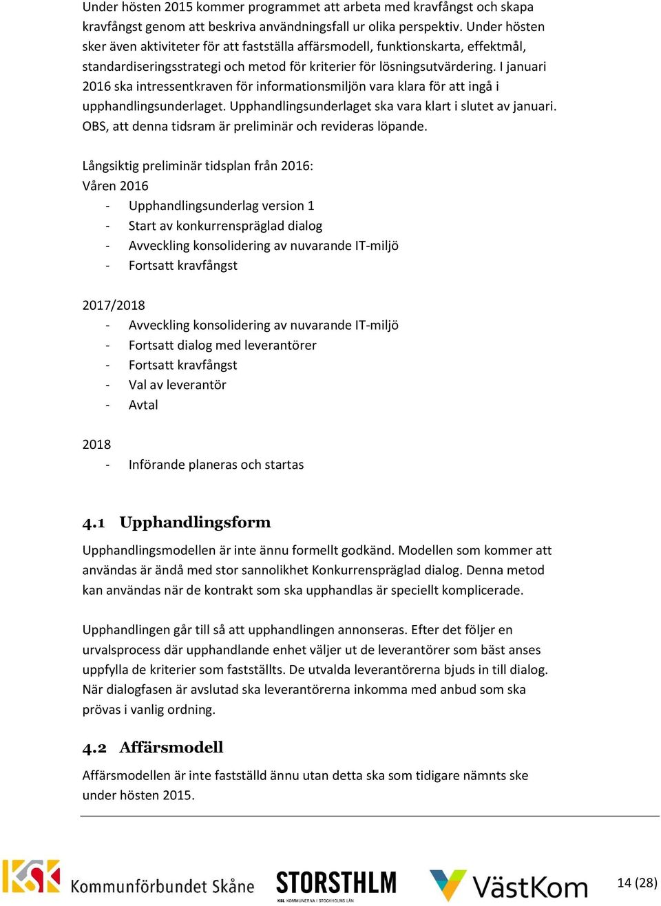 I januari 2016 ska intressentkraven för informationsmiljön vara klara för att ingå i upphandlingsunderlaget. Upphandlingsunderlaget ska vara klart i slutet av januari.