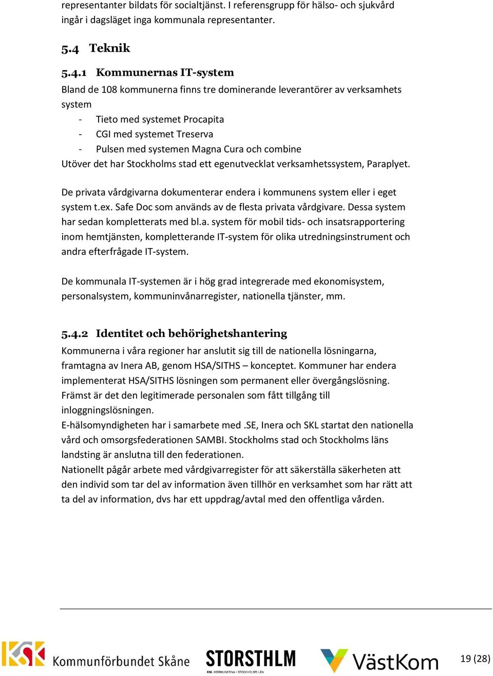 1 Kommunernas IT-system Bland de 108 kommunerna finns tre dominerande leverantörer av verksamhets system - Tieto med systemet Procapita - CGI med systemet Treserva - Pulsen med systemen Magna Cura