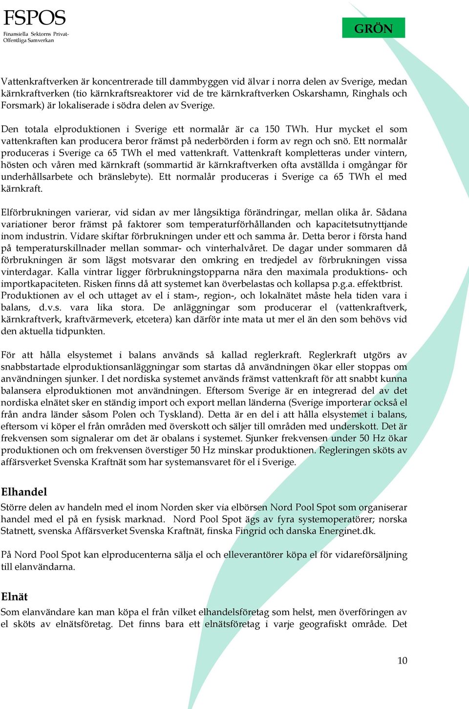 Ett normalår produceras i Sverige ca 65 TWh el med vattenkraft.