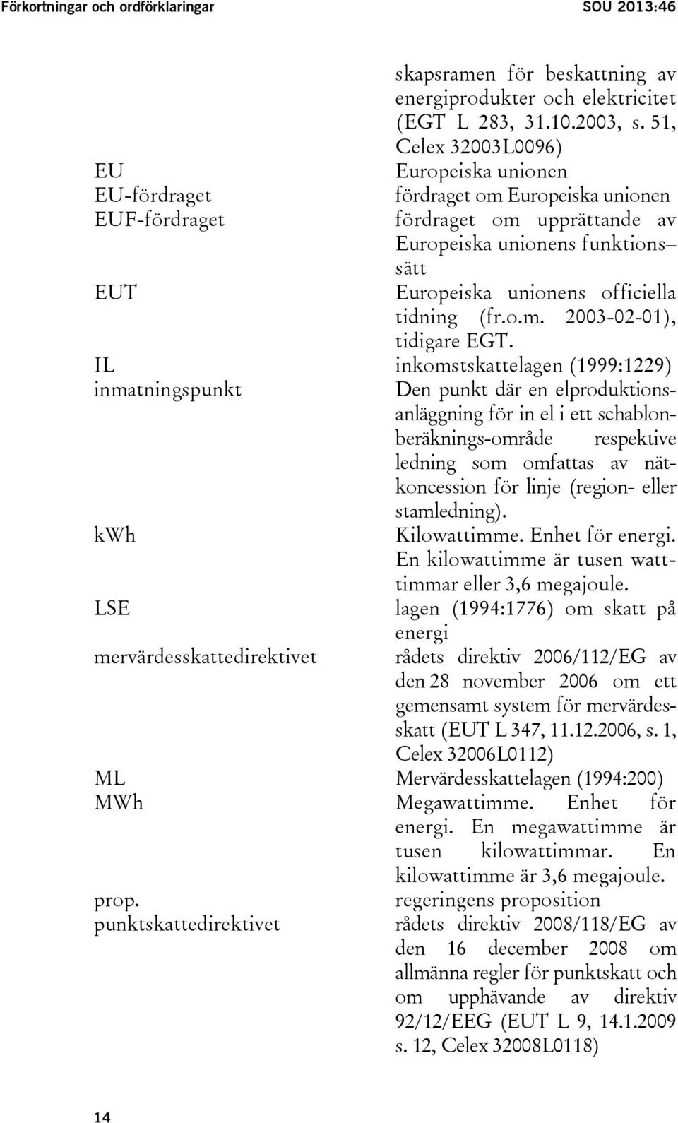 IL inkomstskattelagen (1999:1229) inmatningspunkt Den punkt där en elproduktionsanläggning för in el i ett schablonberäknings-område respektive ledning som omfattas av nätkoncession för linje