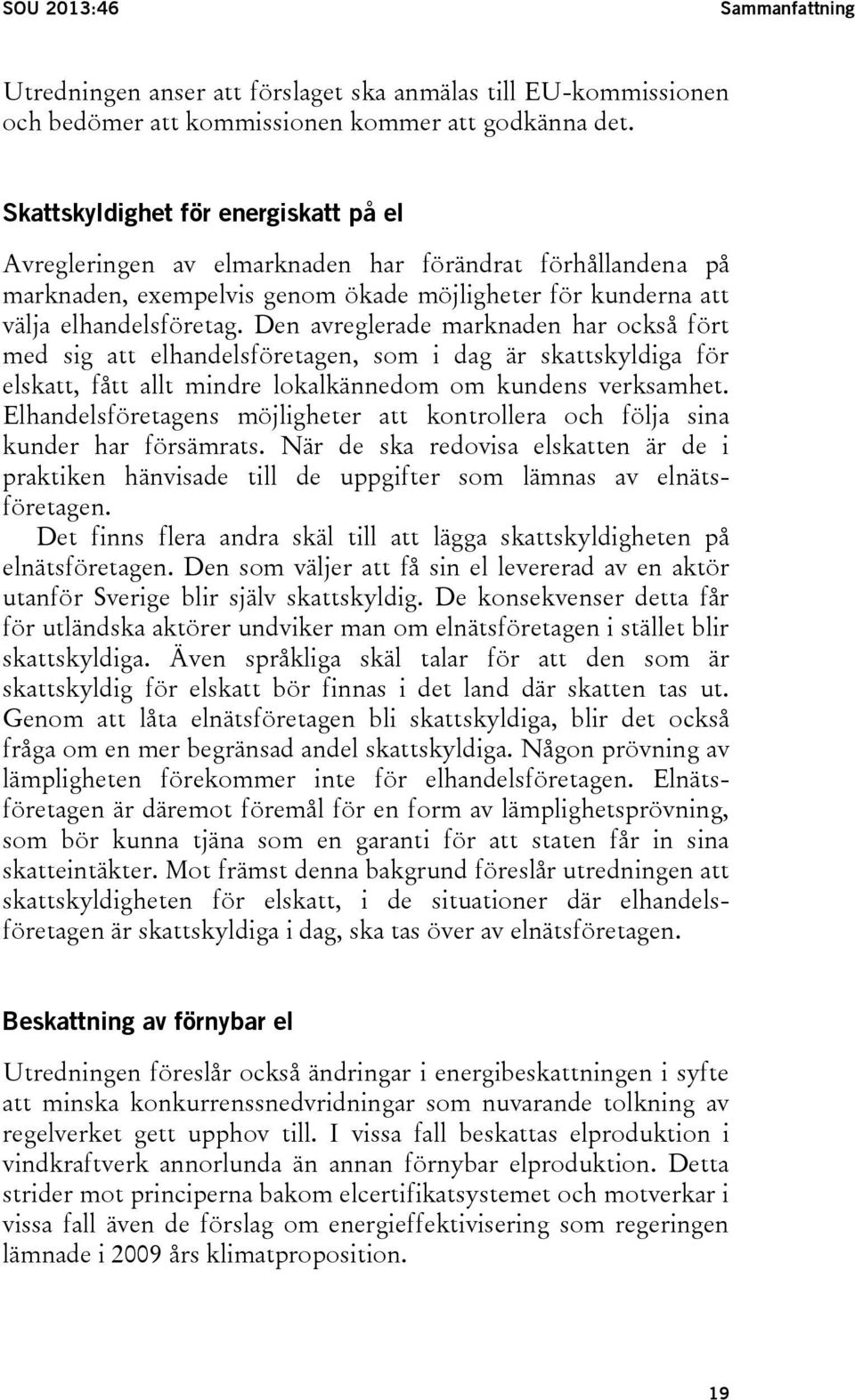 Den avreglerade marknaden har också fört med sig att elhandelsföretagen, som i dag är skattskyldiga för elskatt, fått allt mindre lokalkännedom om kundens verksamhet.