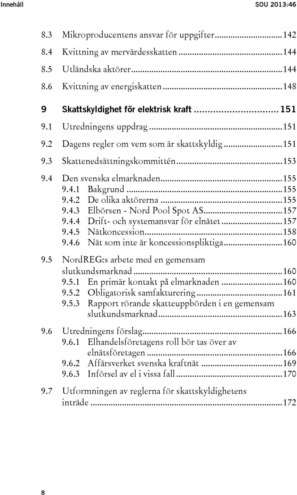 4 Den svenska elmarknaden... 155 9.4.1 Bakgrund... 155 9.4.2 De olika aktörerna... 155 9.4.3 Elbörsen - Nord Pool Spot AS... 157 9.4.4 Drift- och systemansvar för elnätet... 157 9.4.5 Nätkoncession.