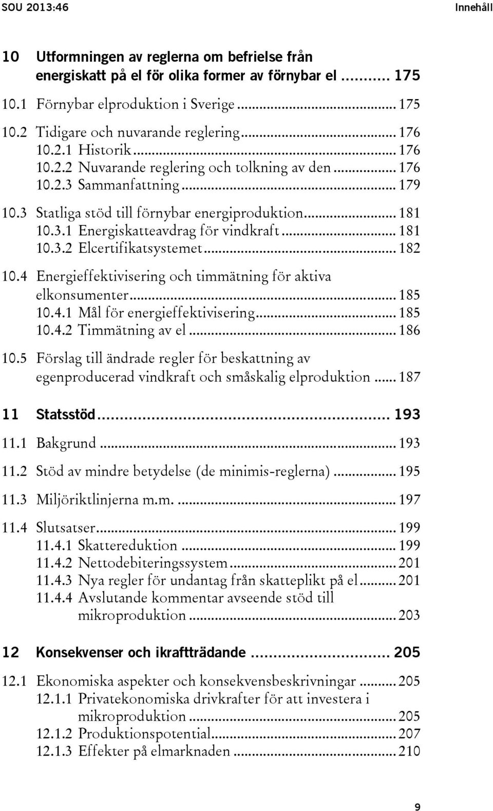 .. 181 10.3.2 Elcertifikatsystemet... 182 10.4 Energieffektivisering och timmätning för aktiva elkonsumenter... 185 10.4.1 Mål för energieffektivisering... 185 10.4.2 Timmätning av el... 186 10.