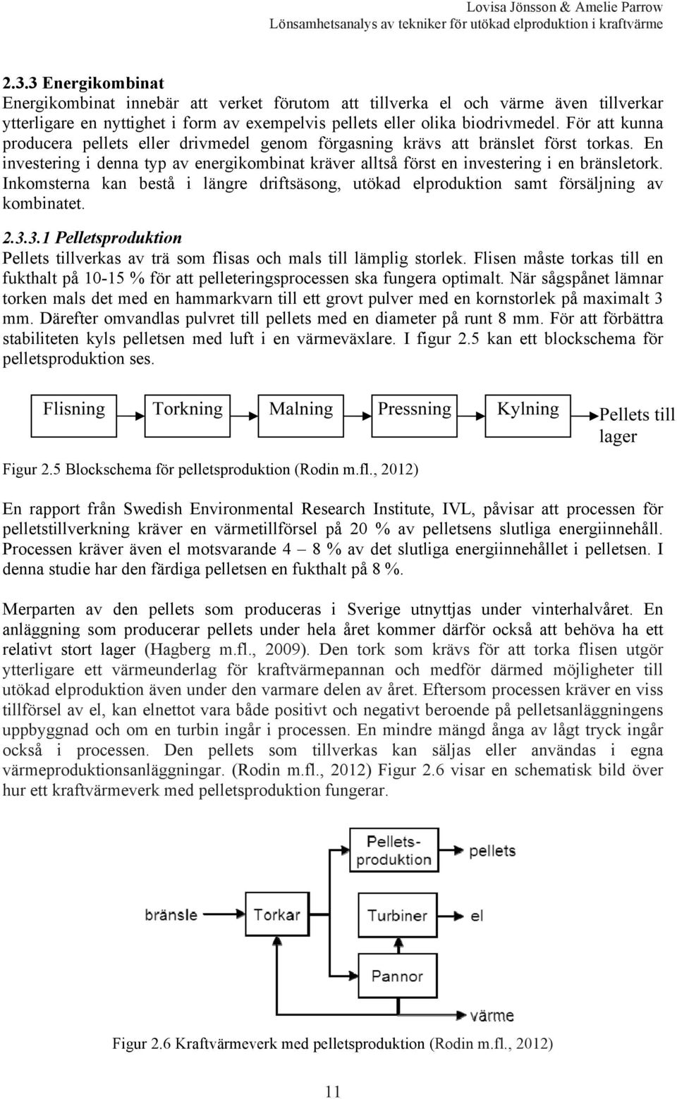 Inkomsterna kan bestå i längre driftsäsong, utökad elproduktion samt försäljning av kombinatet. 2.3.3.1 Pelletsproduktion Pellets tillverkas av trä som flisas och mals till lämplig storlek.