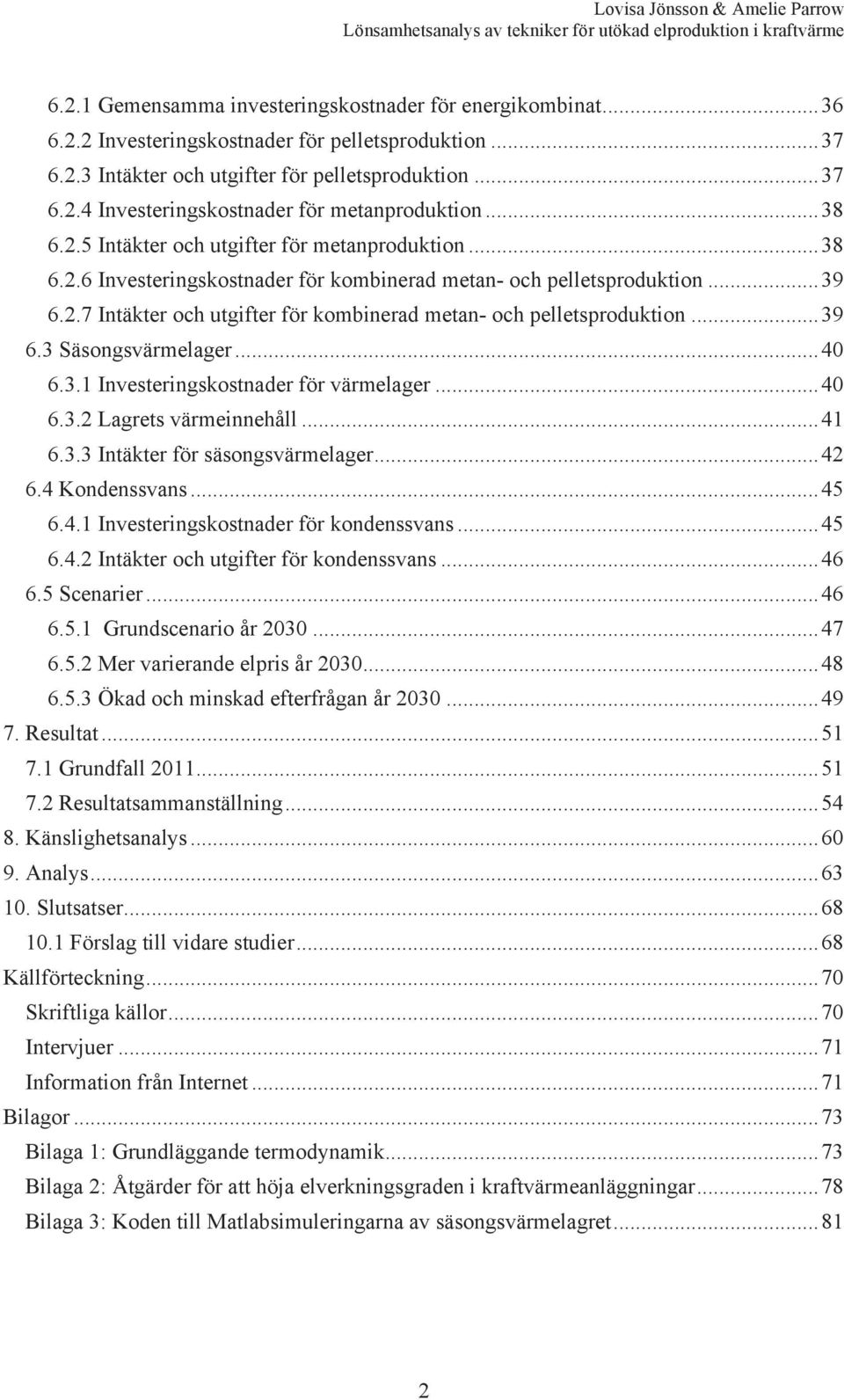 ..39 6.3 Säsongsvärmelager...40 6.3.1 Investeringskostnader för värmelager...40 6.3.2 Lagrets värmeinnehåll...41 6.3.3 Intäkter för säsongsvärmelager...42 6.4 Kondenssvans...45 6.4.1 Investeringskostnader för kondenssvans.