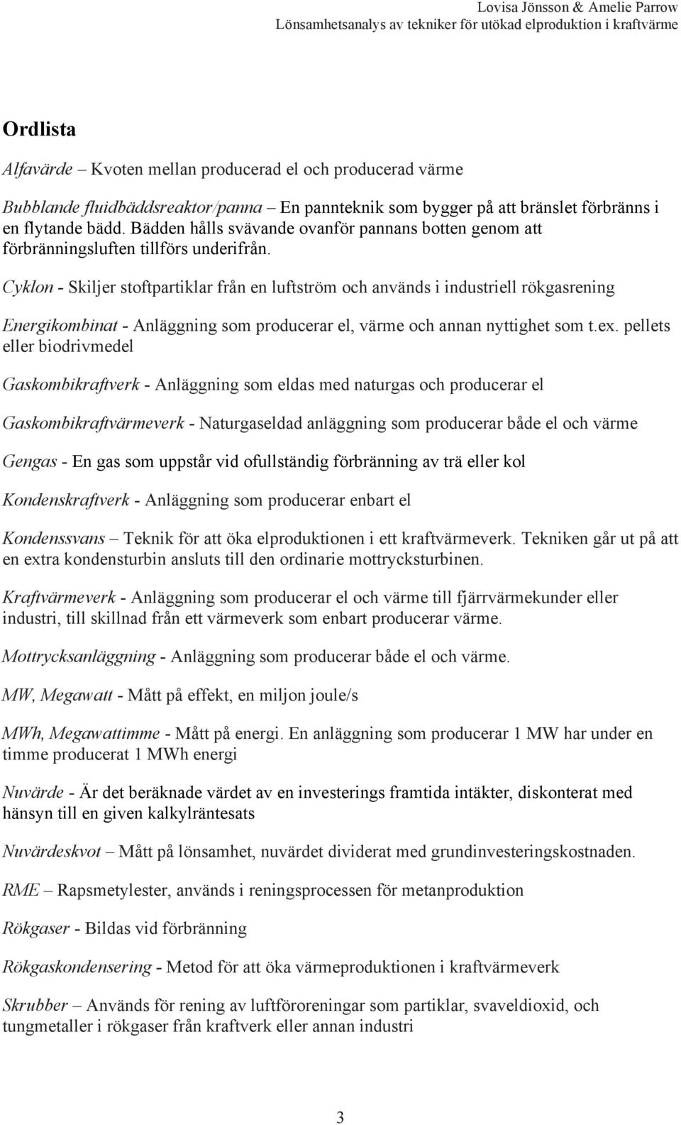 Cyklon - Skiljer stoftpartiklar från en luftström och används i industriell rökgasrening Energikombinat - Anläggning som producerar el, värme och annan nyttighet som t.ex.