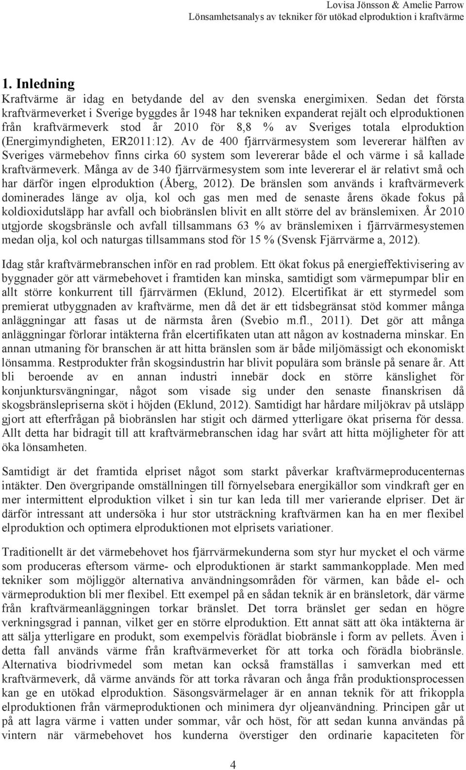 (Energimyndigheten, ER2011:12). Av de 400 fjärrvärmesystem som levererar hälften av Sveriges värmebehov finns cirka 60 system som levererar både el och värme i så kallade kraftvärmeverk.