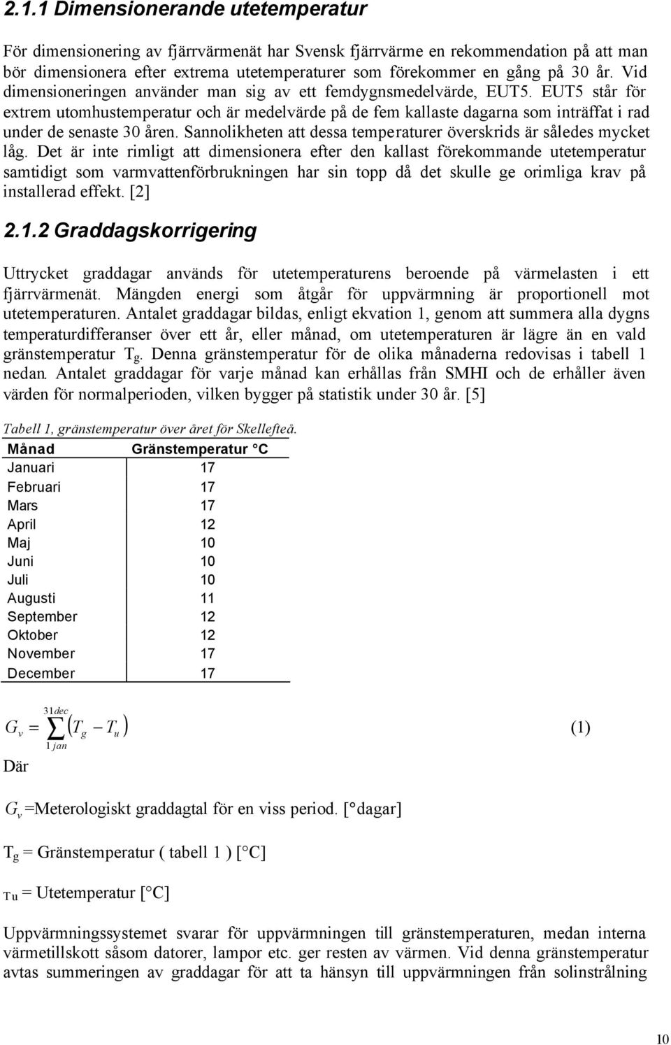 EUT5 står för extrem utomhustemperatur och är medelvärde på de fem kallaste dagarna som inträffat i rad under de senaste 30 åren. Sannolikheten att dessa temperaturer överskrids är således mycket låg.