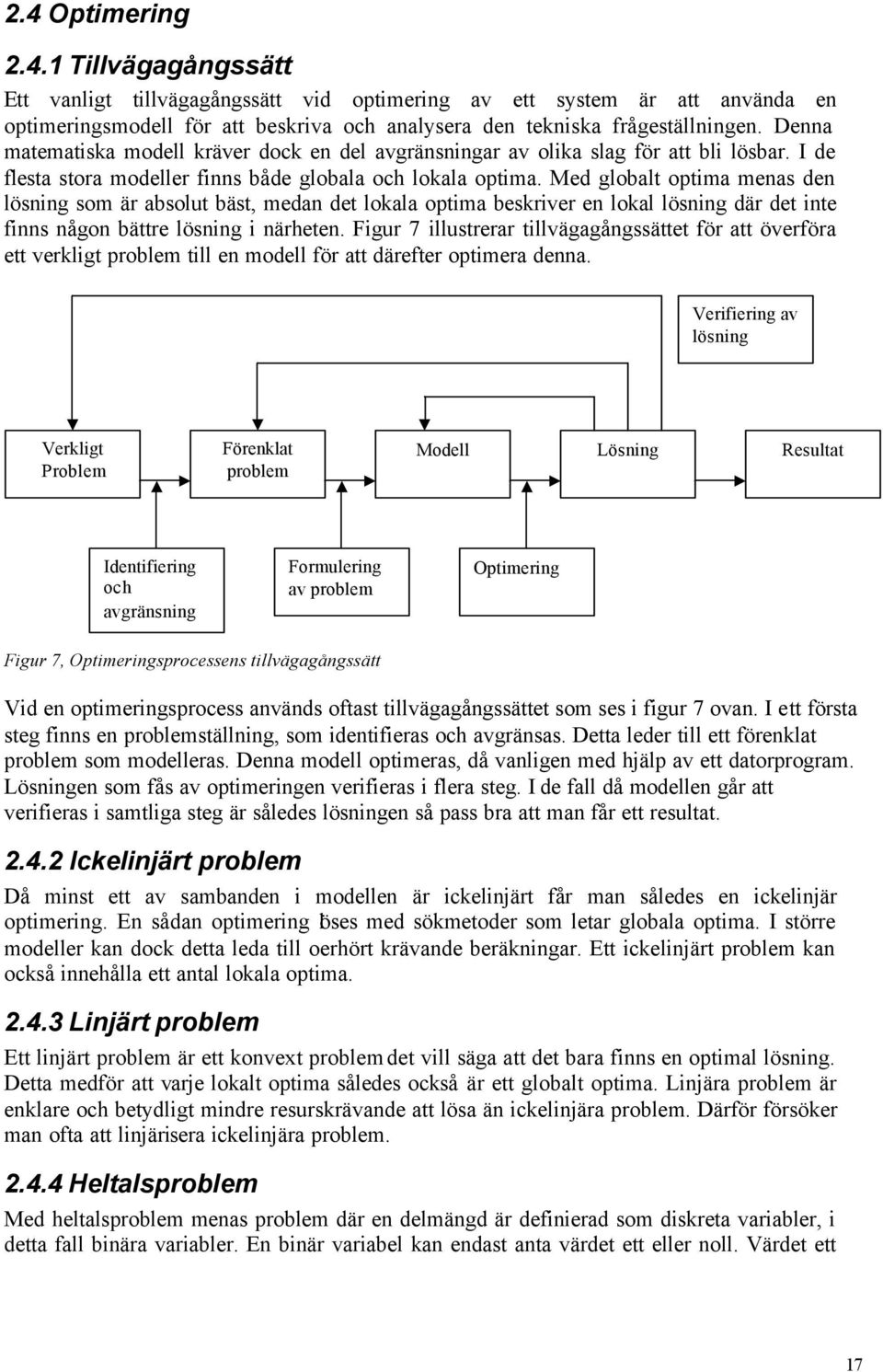 Med globalt optima menas den lösning som är absolut bäst, medan det lokala optima beskriver en lokal lösning där det inte finns någon bättre lösning i närheten.