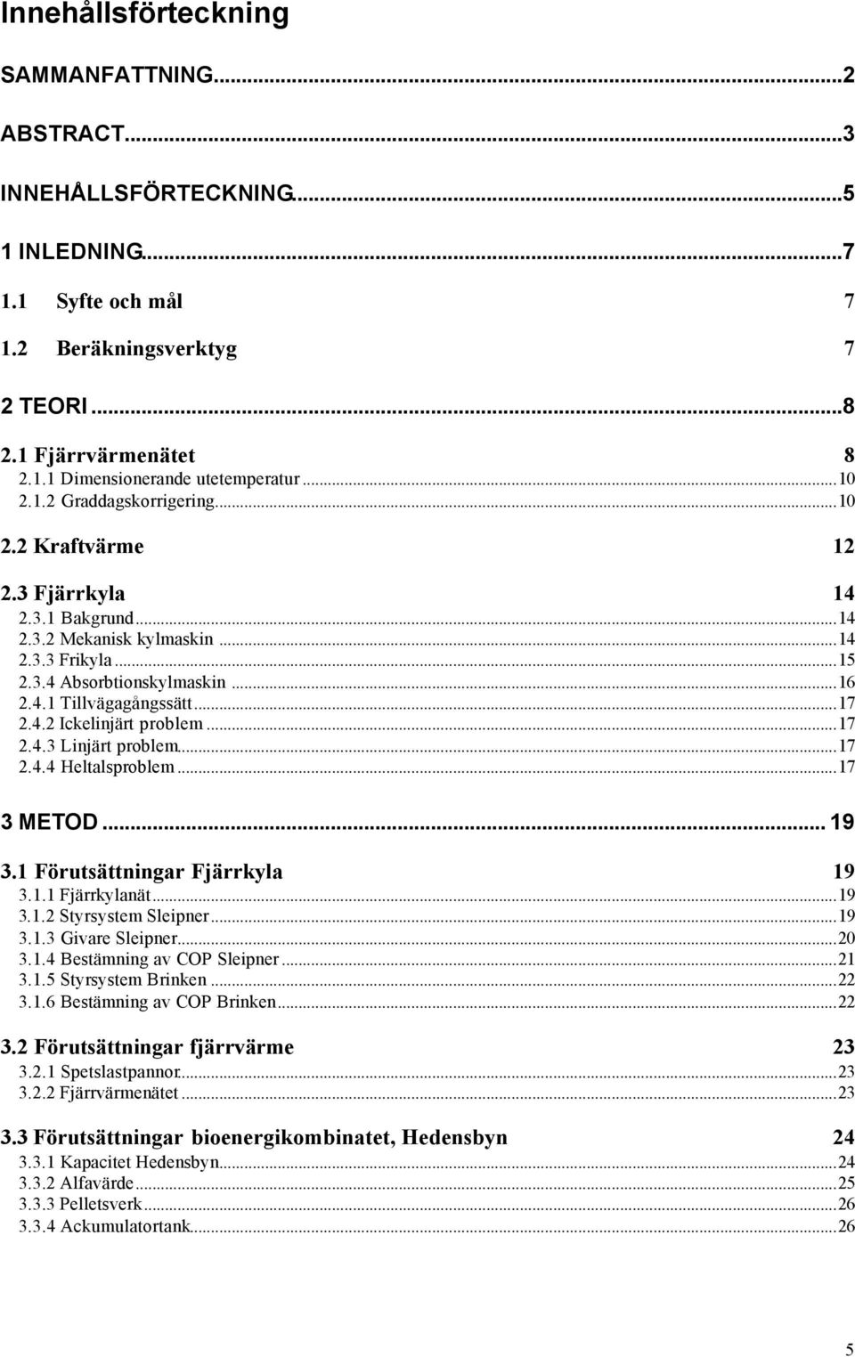 ..17 2.4.2 Ickelinjärt problem...17 2.4.3 Linjärt problem...17 2.4.4 Heltalsproblem...17 3 METOD... 19 3.1 Förutsättningar Fjärrkyla 19 3.1.1 Fjärrkylanät...19 3.1.2 Styrsystem Sleipner...19 3.1.3 Givare Sleipner.