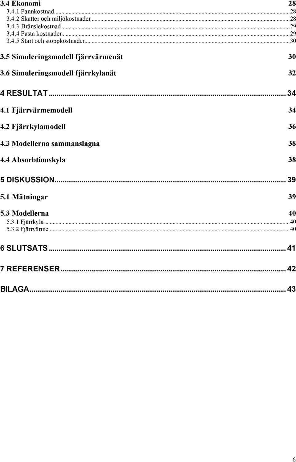 6 Simuleringsmodell fjärrkylanät 32 4 RESULTAT... 34 4.1 Fjärrvärmemodell 34 4.2 Fjärrkylamodell 36 4.