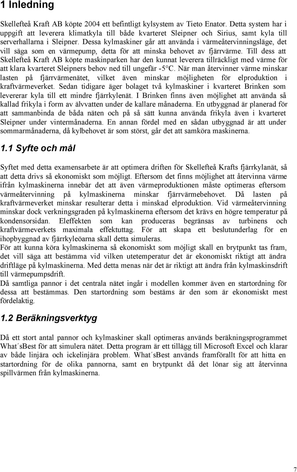 Dessa kylmaskiner går att använda i värmeåtervinningsläge, det vill säga som en värmepump, detta för att minska behovet av fjärrvärme.