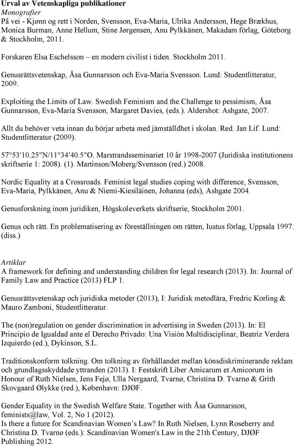 Lund: Studentlitteratur, 2009. Exploiting the Limits of Law. Swedish Feminism and the Challenge to pessimism, Åsa Gunnarsson, Eva-Maria Svensson, Margaret Davies, (eds.). Aldershot: Ashgate, 2007.