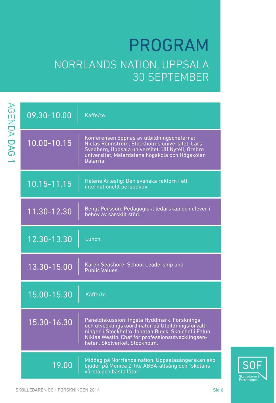 30-12.30 Bengt Persson: Pedagogiskt ledarskap och elever i behov av särskilt stöd. 12.30-13.30 Lunch. 13.30-15.00 Karen Seashore: School Leadership and Public Values. 15.00-15.30 Kaffe/te. 15.30-16.