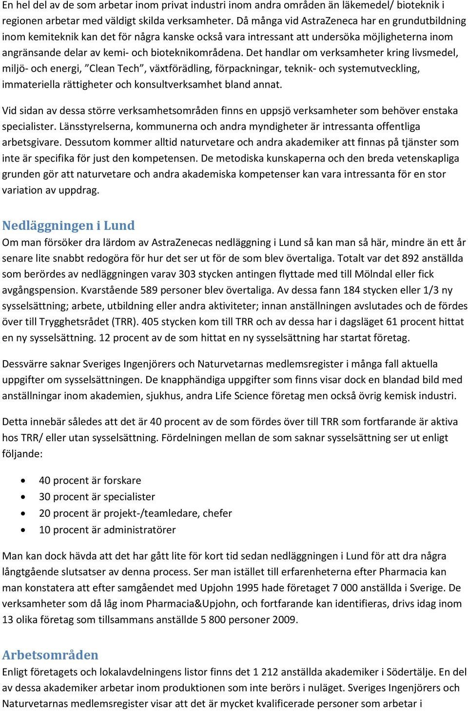 Det handlar om verksamheter kring livsmedel, miljö- och energi, Clean Tech, växtförädling, förpackningar, teknik- och systemutveckling, immateriella rättigheter och konsultverksamhet bland annat.