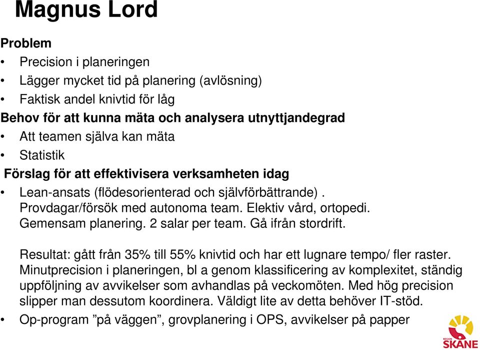 2 salar per team. Gå ifrån stordrift. Resultat: gått från 35% till 55% knivtid och har ett lugnare tempo/ fler raster.