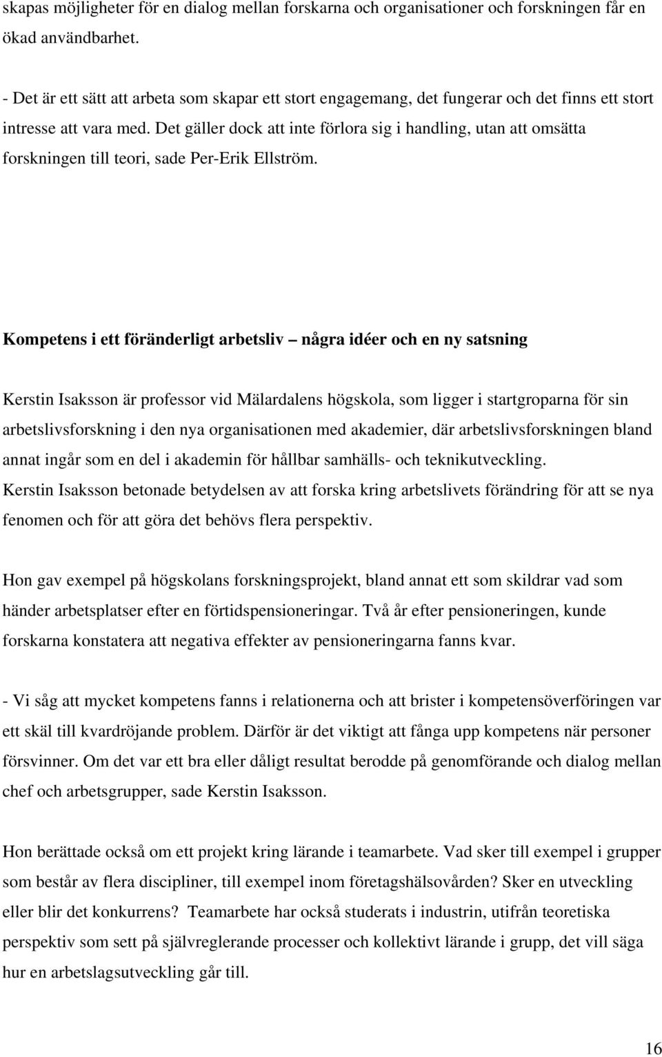 Det gäller dock att inte förlora sig i handling, utan att omsätta forskningen till teori, sade Per-Erik Ellström.