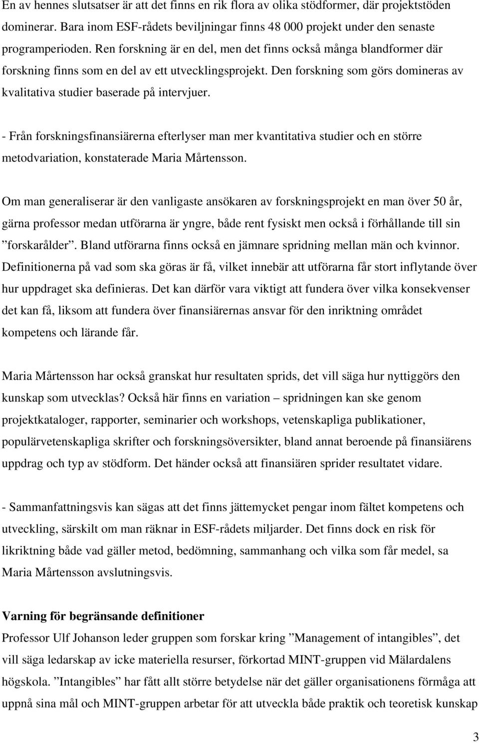 - Från forskningsfinansiärerna efterlyser man mer kvantitativa studier och en större metodvariation, konstaterade Maria Mårtensson.