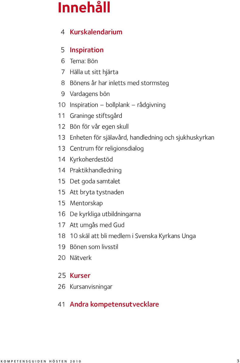 religionsdialog 14 Kyrkoherdestöd 14 Praktikhandledning 15 Det goda samtalet 15 Att bryta tystnaden 15 Mentorskap 16 De kyrkliga utbildningarna 17