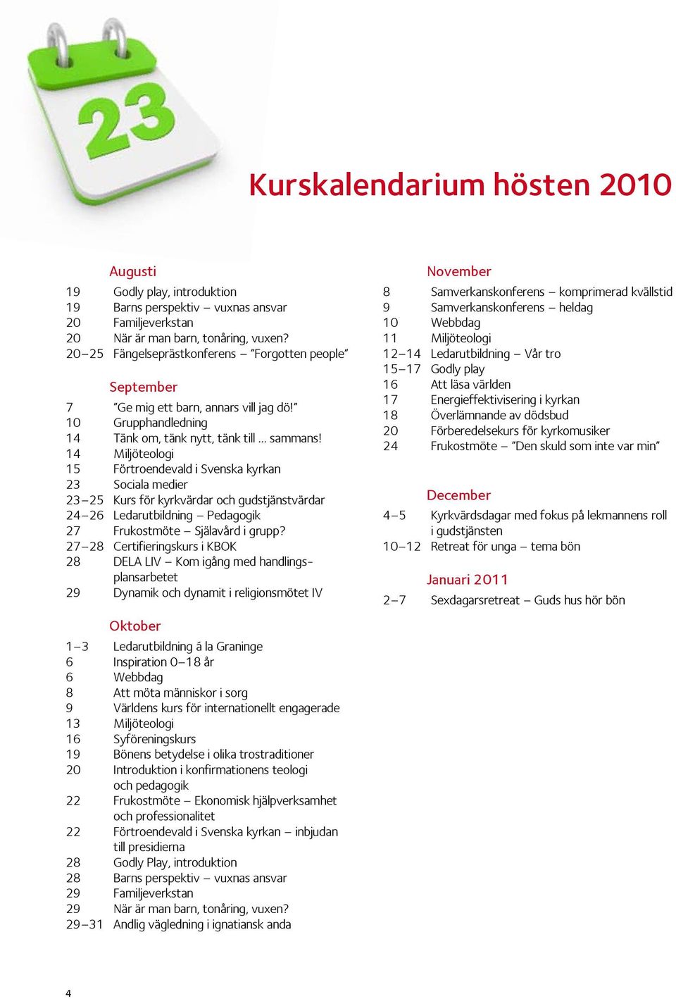 14 Miljöteologi 15 Förtroendevald i Svenska kyrkan 23 Sociala medier 23 25 Kurs för kyrkvärdar och gudstjänstvärdar 24 26 Ledarutbildning Pedagogik 27 Frukostmöte Själavård i grupp?