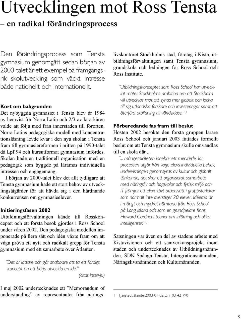 Kort om bakgrunden Det nybyggda gymnasiet i Tensta blev år 1984 ny hemvist för Norra Latin och 2/3 av lärarkåren valde att följa med från innerstaden till förorten.