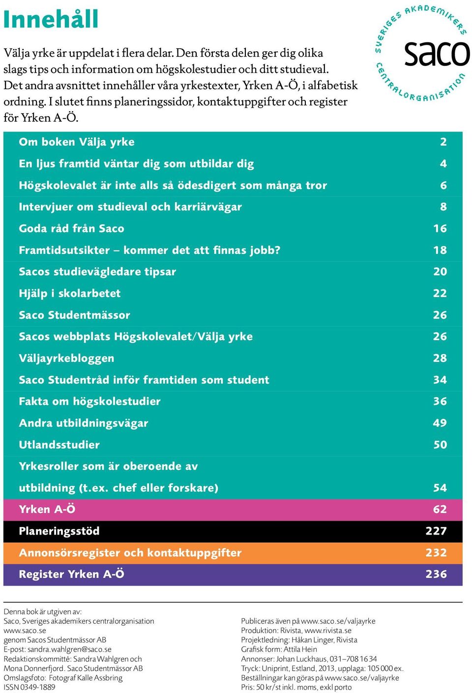 Om boken Välja yrke 2 En ljus framtid väntar dig som utbildar dig 4 Högskolevalet är inte alls så ödesdigert som många tror 6 Intervjuer om studieval och karriärvägar 8 Goda råd från Saco 16