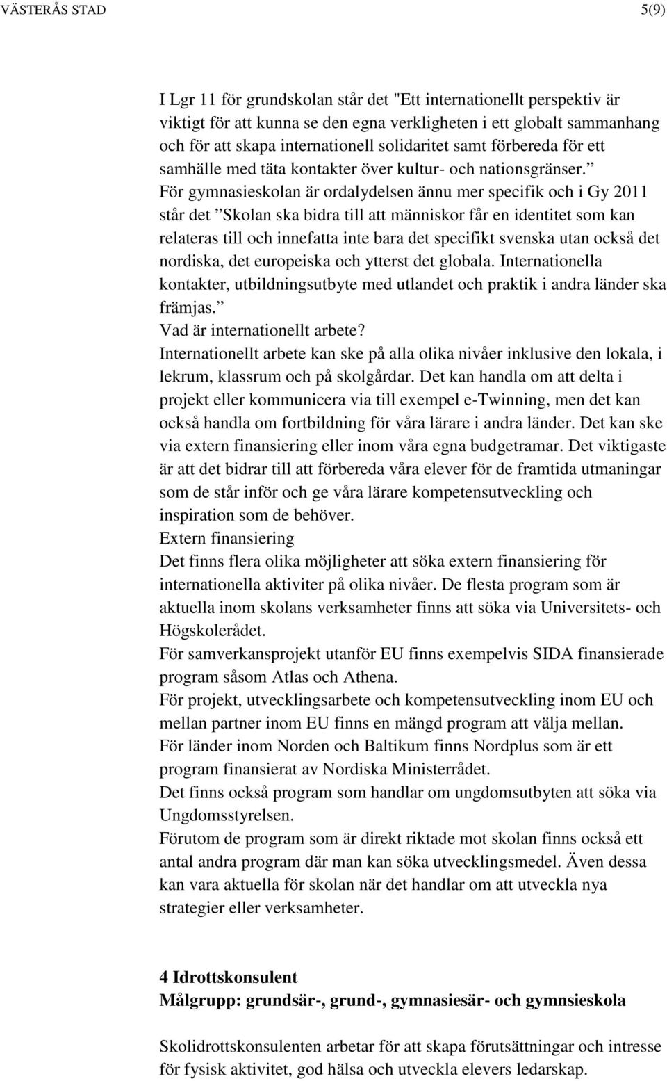 För gymnasieskolan är ordalydelsen ännu mer specifik och i Gy 2011 står det Skolan ska bidra till att människor får en identitet som kan relateras till och innefatta inte bara det specifikt svenska