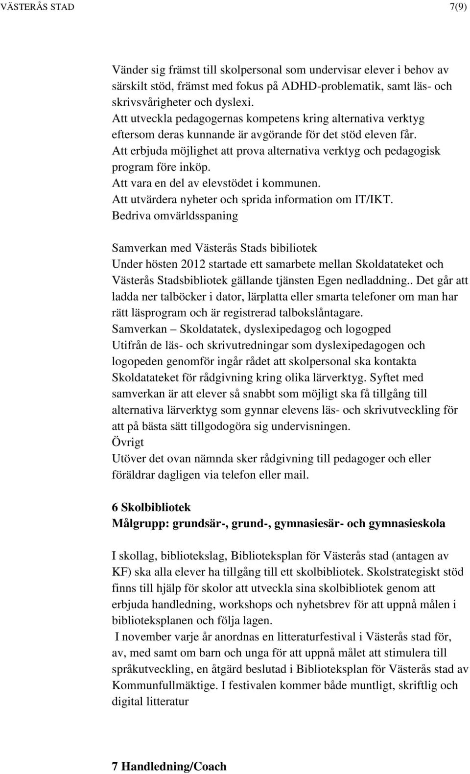 Att erbjuda möjlighet att prova alternativa verktyg och pedagogisk program före inköp. Att vara en del av elevstödet i kommunen. Att utvärdera nyheter och sprida information om IT/IKT.