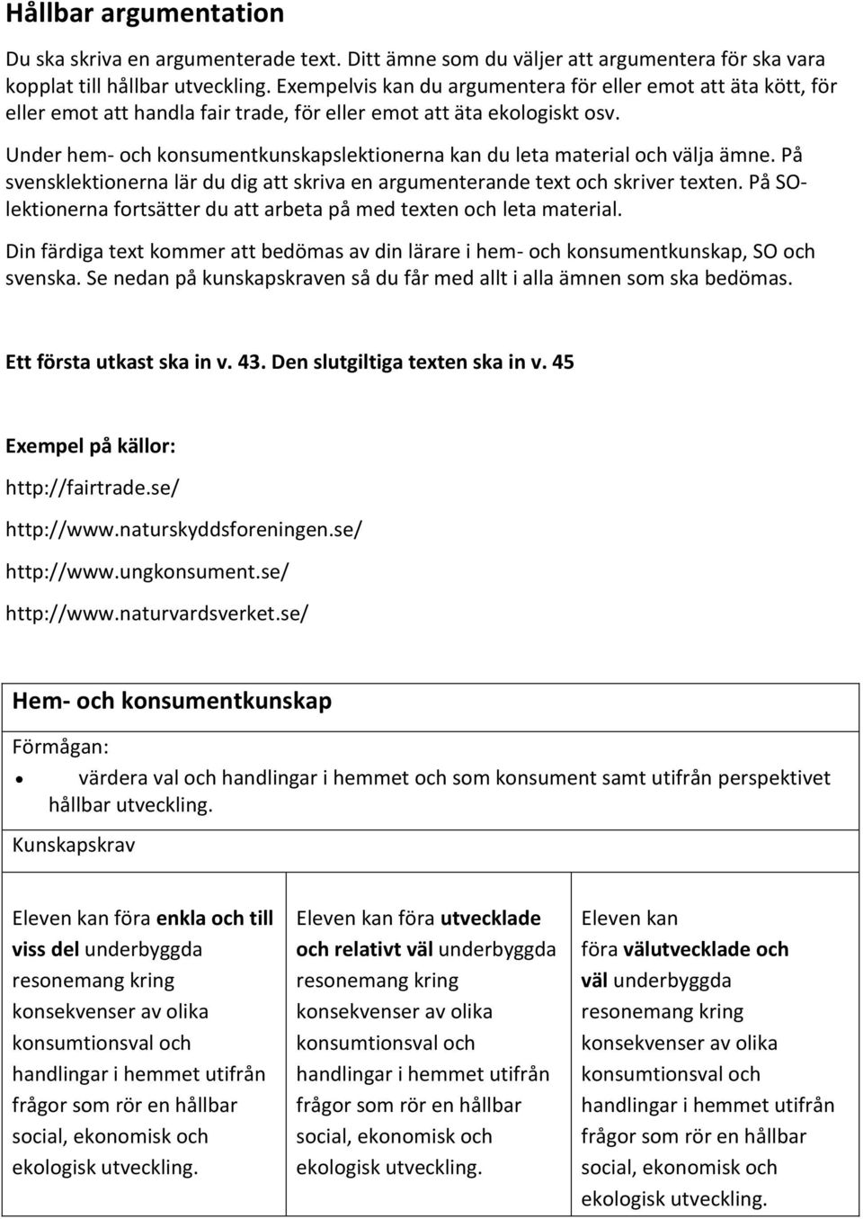 Under hem- och konsumentkunskapslektionerna kan du leta material och välja ämne. På svensklektionerna lär du dig att skriva en argumenterande text och skriver texten.