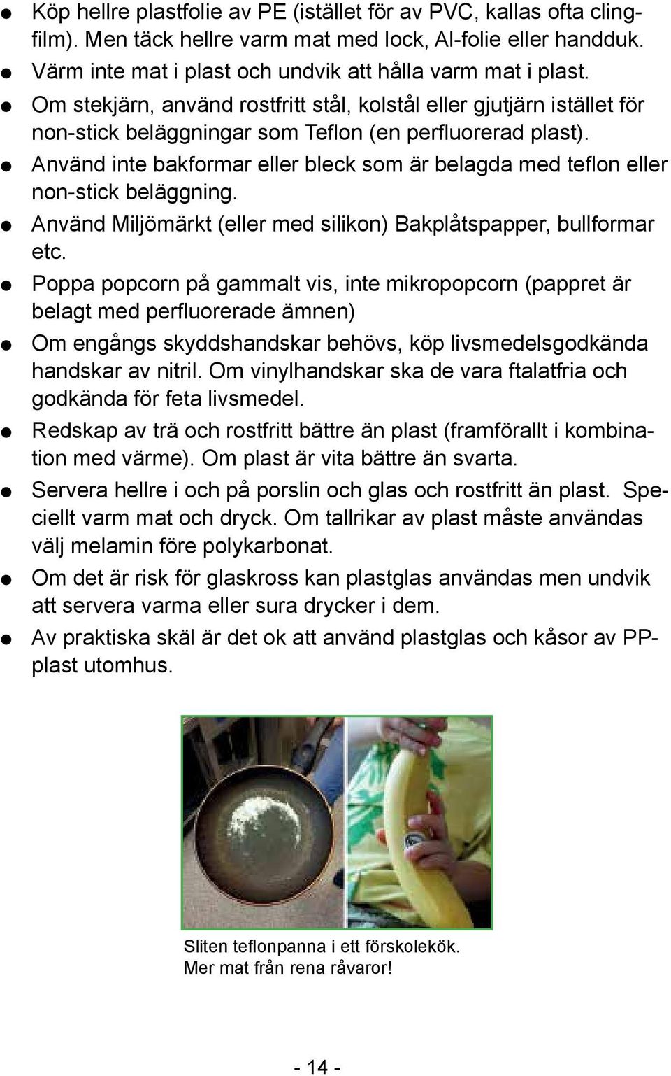 Använd inte bakformar eller bleck som är belagda med teflon eller non-stick beläggning. Använd Miljömärkt (eller med silikon) Bakplåtspapper, bullformar etc.