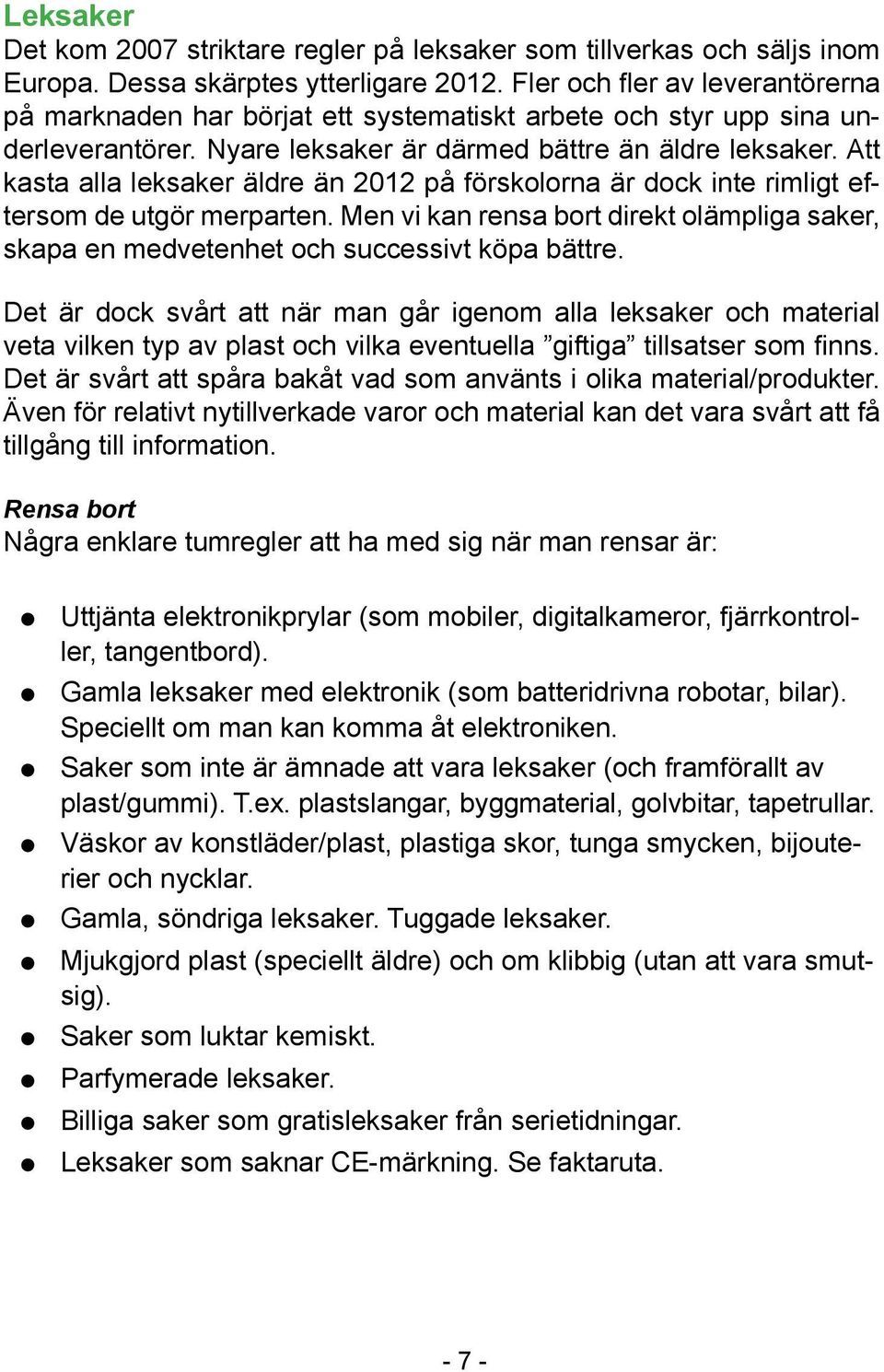 Att kasta alla leksaker äldre än 2012 på förskolorna är dock inte rimligt eftersom de utgör merparten. Men vi kan rensa bort direkt olämpliga saker, skapa en medvetenhet och successivt köpa bättre.