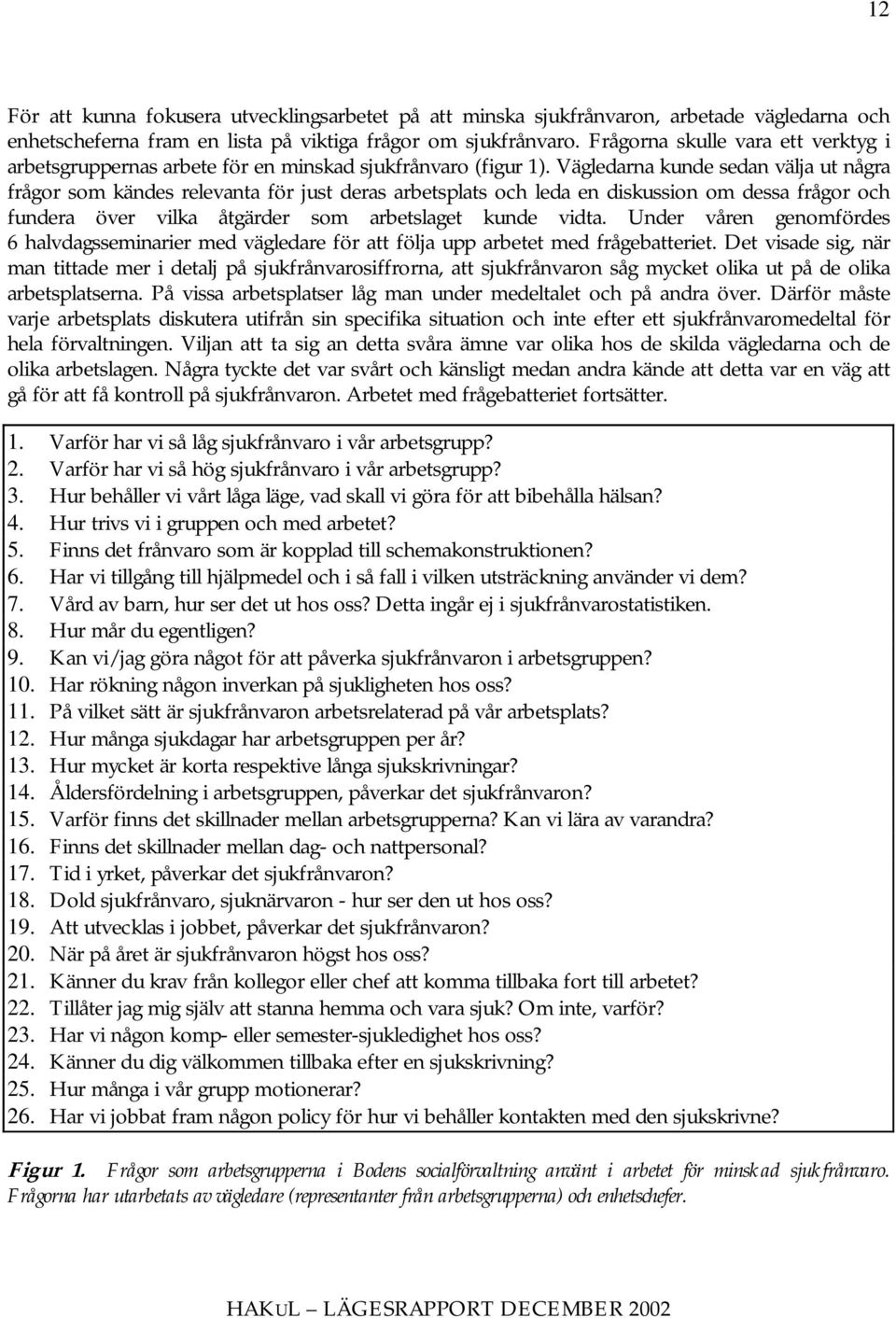 Vägledarna kunde sedan välja ut några frågor som kändes relevanta för just deras arbetsplats och leda en diskussion om dessa frågor och fundera över vilka åtgärder som arbetslaget kunde vidta.