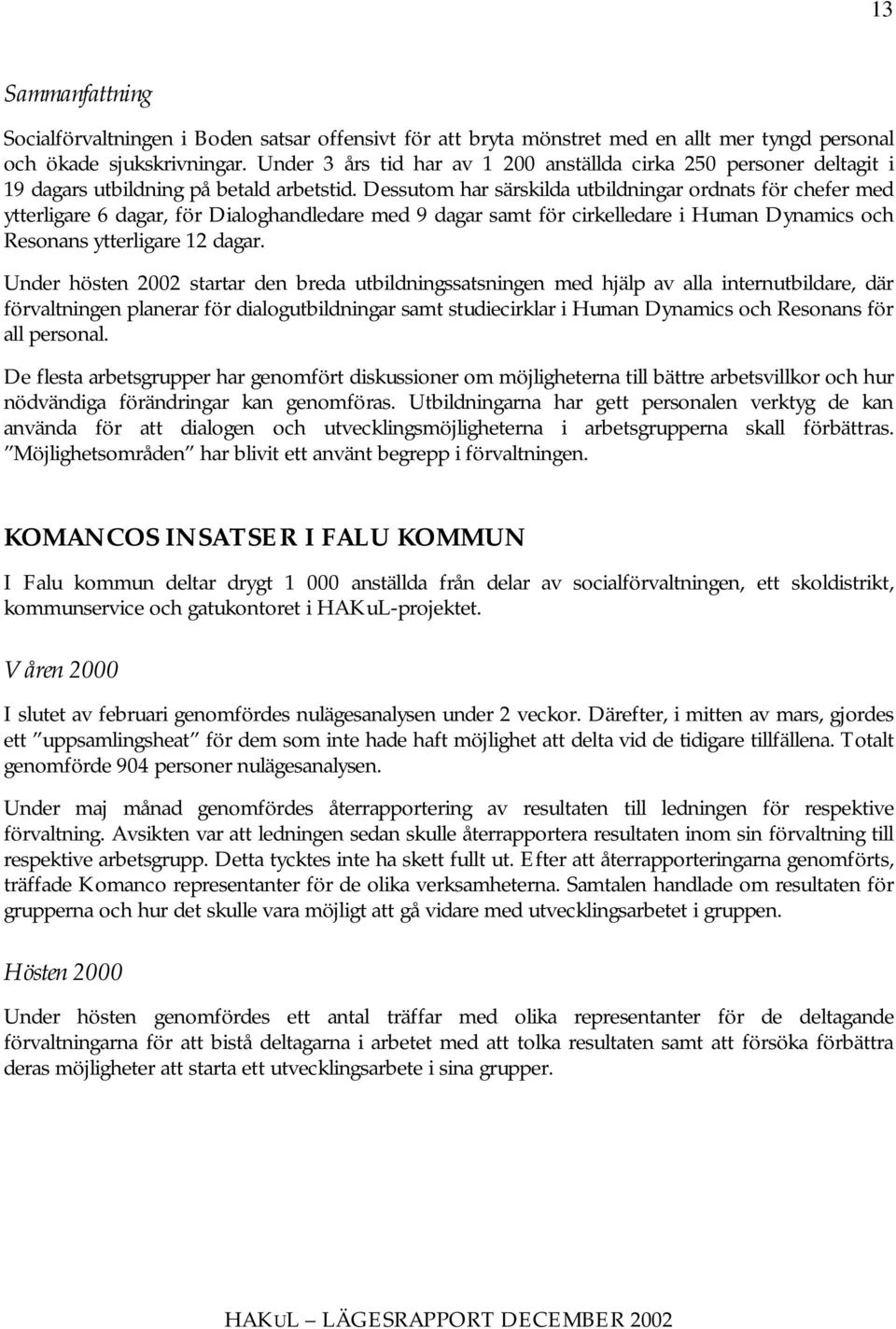 Dessutom har särskilda utbildningar ordnats för chefer med ytterligare 6 dagar, för Dialoghandledare med 9 dagar samt för cirkelledare i Human Dynamics och Resonans ytterligare 12 dagar.