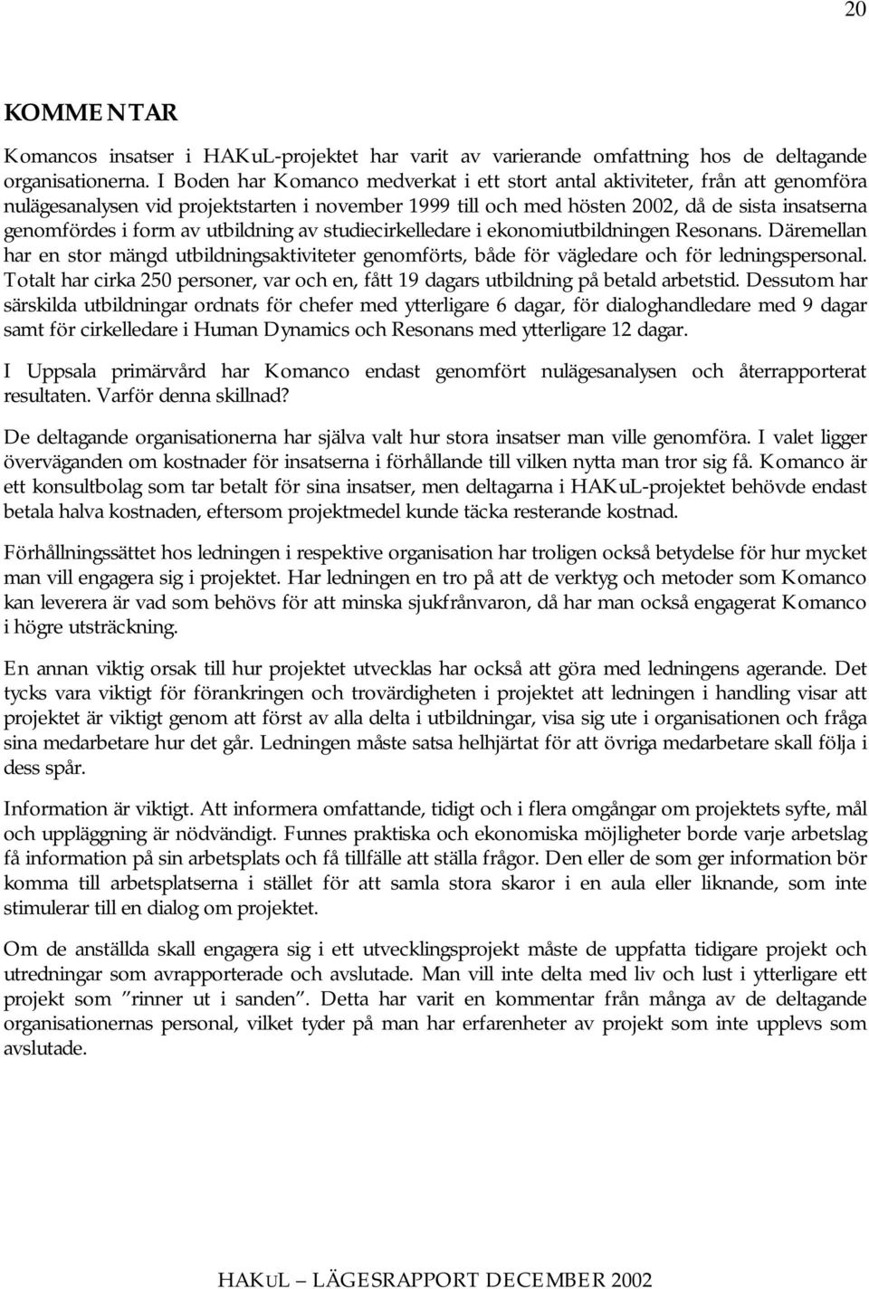 av utbildning av studiecirkelledare i ekonomiutbildningen Resonans. Däremellan har en stor mängd utbildningsaktiviteter genomförts, både för vägledare och för ledningspersonal.