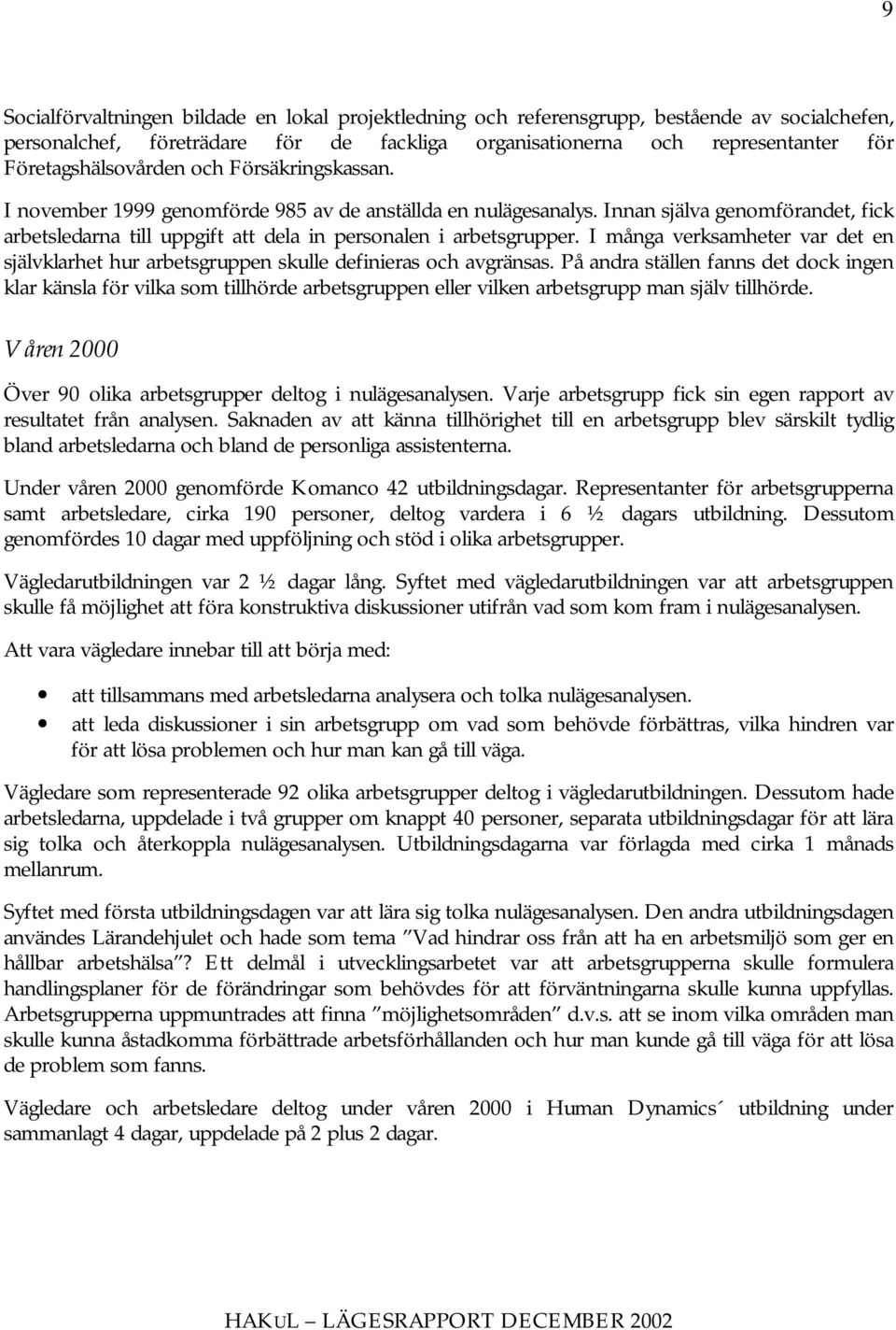 Innan själva genomförandet, fick arbetsledarna till uppgift att dela in personalen i arbetsgrupper. I många verksamheter var det en självklarhet hur arbetsgruppen skulle definieras och avgränsas.