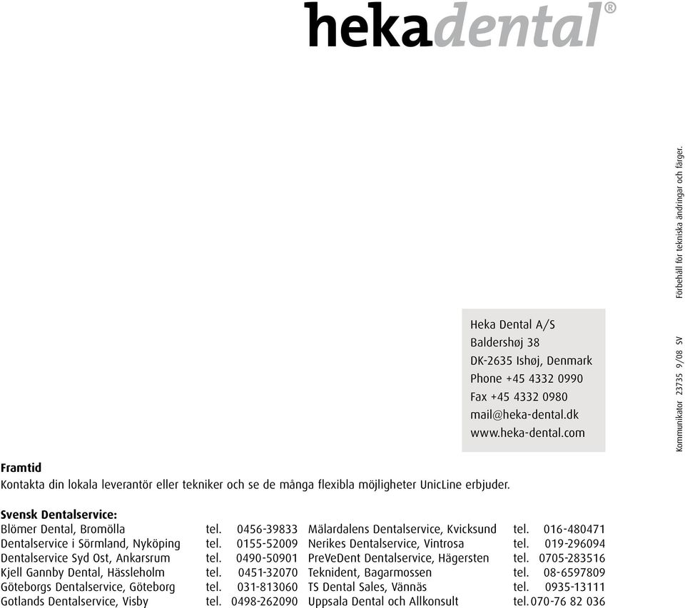 Svensk Dentalservice: Blömer Dental, Bromölla tel. 0456-39833 Dentalservice i Sörmland, Nyköping tel. 0155-52009 Dentalservice Syd Ost, Ankarsrum tel. 0490-50901 Kjell Gannby Dental, Hässleholm tel.
