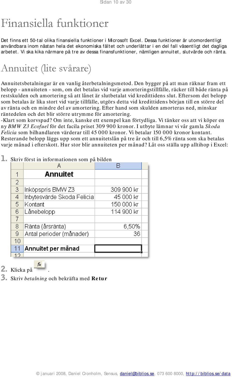 Vi ska kika närmare på tre av dessa finansfunktioner, nämligen annuitet, slutvärde och ränta. Annuitet (lite svårare) Annuitetsbetalningar är en vanlig återbetalningsmetod.