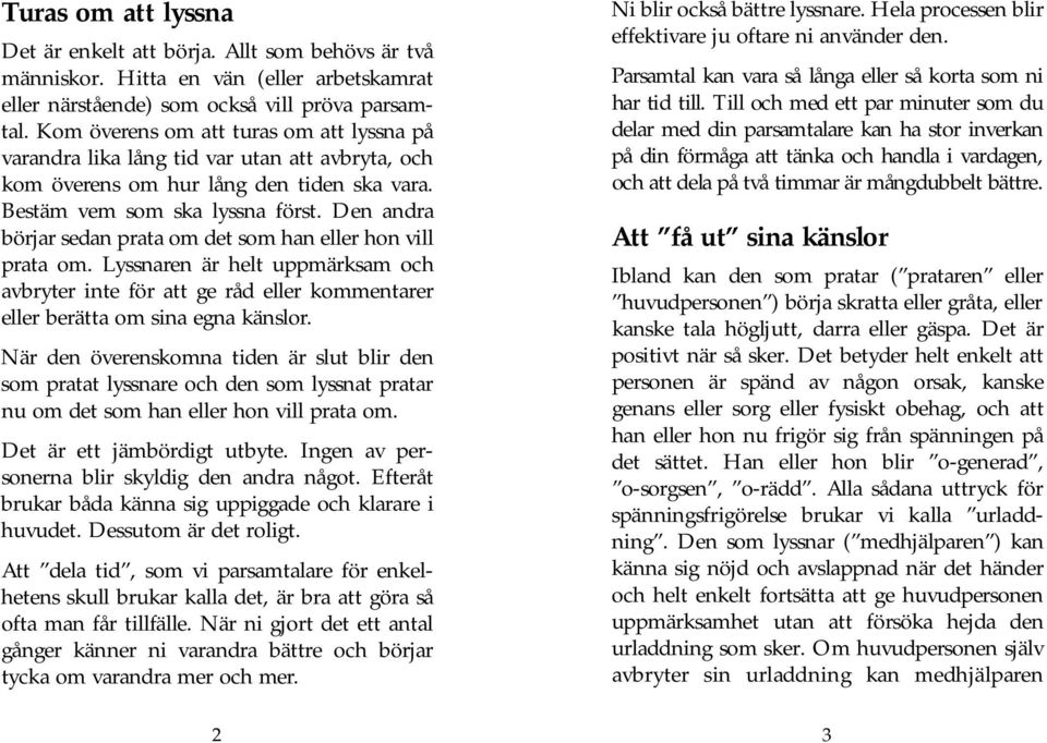 Den andra börjar sedan prata om det som han eller hon vill prata om. Lyssnaren är helt uppmärksam och avbryter inte för att ge råd eller kommentarer eller berätta om sina egna känslor.