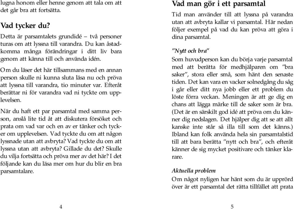 Om du läser det här tillsammans med en annan person skulle ni kunna sluta läsa nu och pröva att lyssna till varandra, tio minuter var. Efteråt berättar ni för varandra vad ni tyckte om upplevelsen.