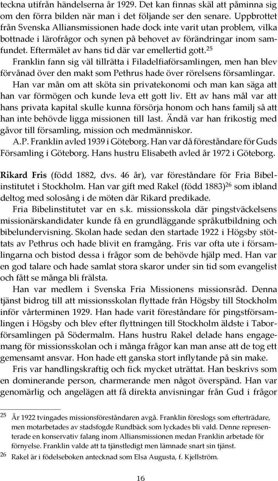 Eftermälet av hans tid där var emellertid gott. 25 Franklin fann sig väl tillrätta i Filadelfiaförsamlingen, men han blev förvånad över den makt som Pethrus hade över rörelsens församlingar.