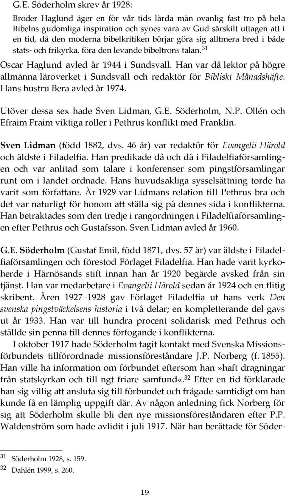 Han var då lektor på högre allmänna läroverket i Sundsvall och redaktör för Bibliskt Månadshäfte. Hans hustru Bera avled år 1974. Utöver dessa sex hade Sven Lidman, G.E. Söderholm, N.P.