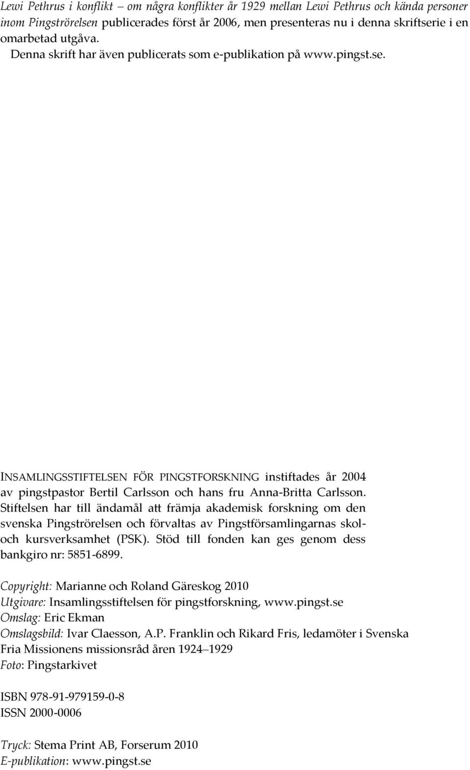 Stiftelsen har till ändamål att främja akademisk forskning om den svenska Pingströrelsen och förvaltas av Pingstförsamlingarnas skoloch kursverksamhet (PSK).