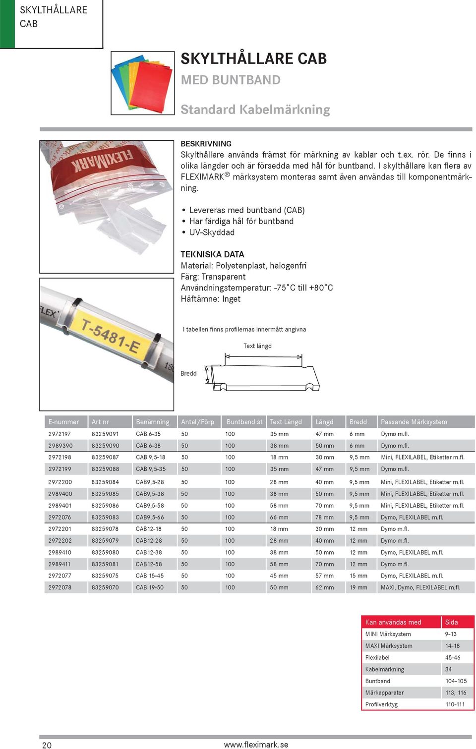 Levereras med buntband (CAB) Har färdiga hål för buntband UV-Skyddad TEKNISKA DATA Material: Polyetenplast, halogenfri Färg: Transparent Användningstemperatur: -75 C till +80 C Häftämne: Inget I