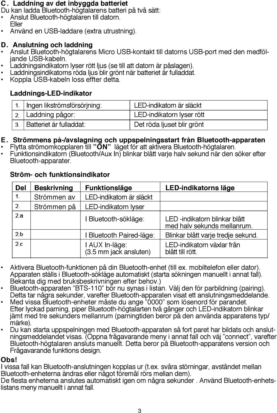 Laddnings-LED-indikator Ingen likströmsförsörjning: Laddning pågor: Batteriet är fulladdat: LED-indikatorn är släckt LED-indikatorn lyser rött Det röda ljuset blir grönt E.