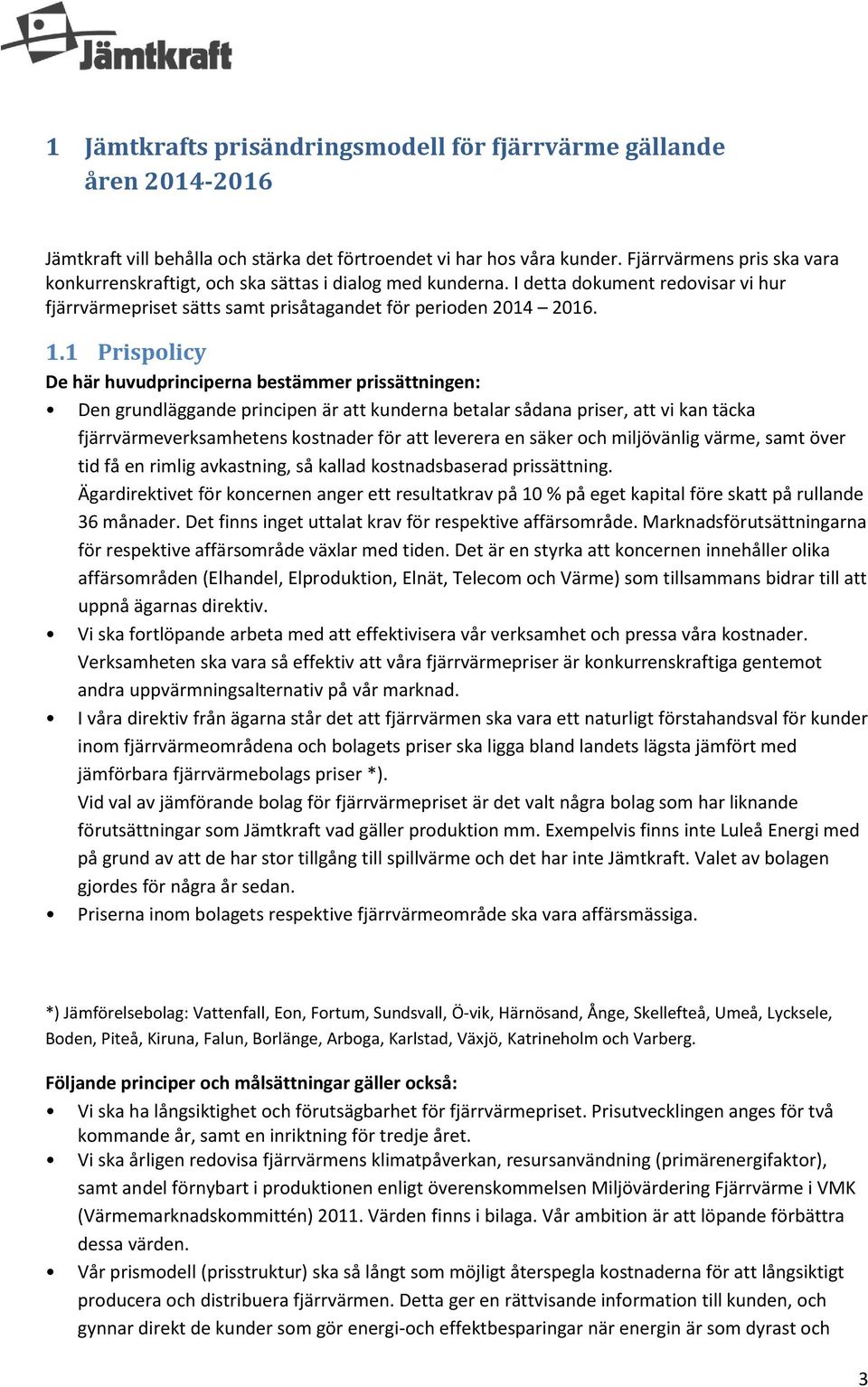 1 Prispolicy De här huvudprinciperna bestämmer prissättningen: Den grundläggande principen är att kunderna betalar sådana priser, att vi kan täcka fjärrvärmeverksamhetens kostnader för att leverera