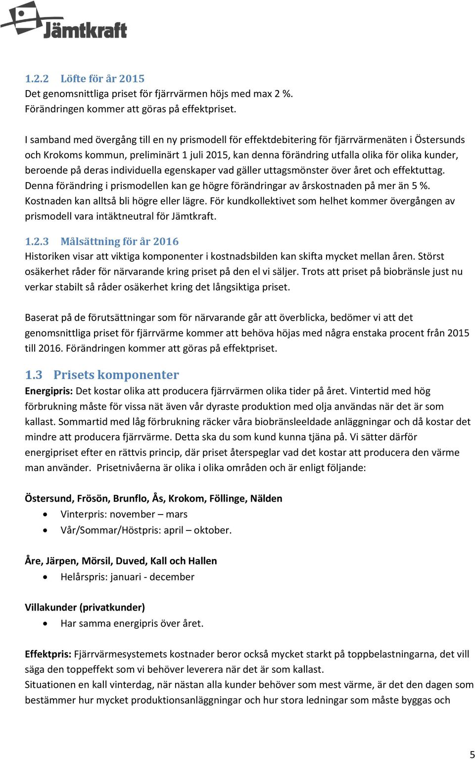 beroende på deras individuella egenskaper vad gäller uttagsmönster över året och effektuttag. Denna förändring i prismodellen kan ge högre förändringar av årskostnaden på mer än 5 %.