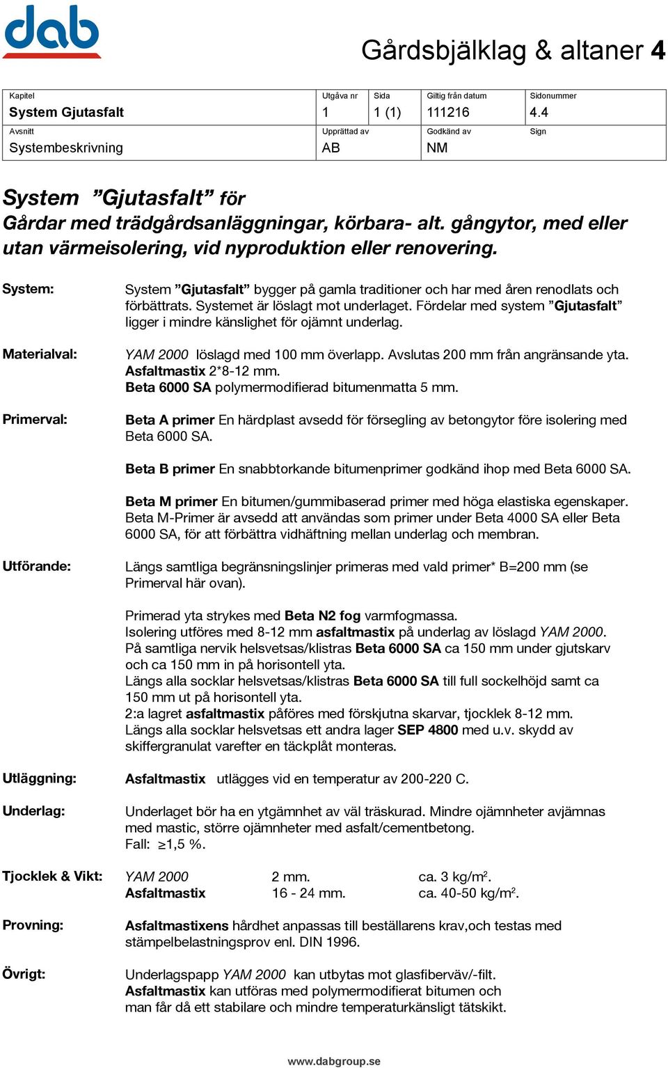 Systemet är löslagt mot underlaget. Fördelar med system Gjutasfalt ligger i mindre känslighet för ojämnt underlag. YAM 2000 löslagd med 100 mm överlapp. Avslutas 200 mm från angränsande yta.