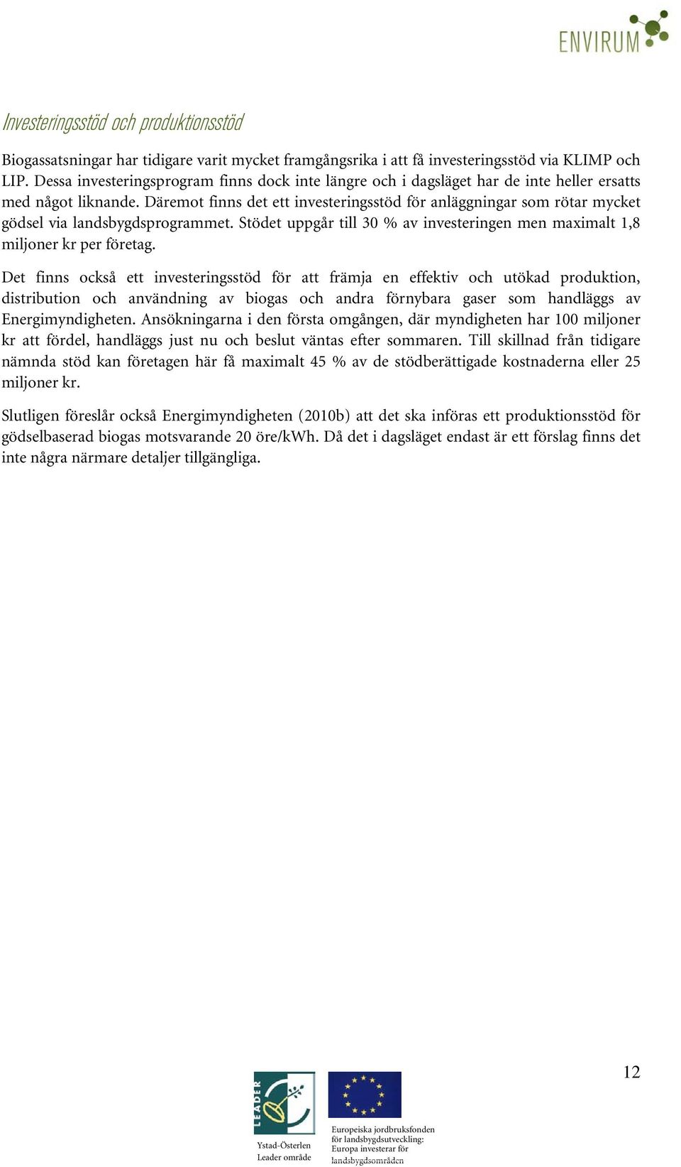 Däremot finns det ett investeringsstöd för anläggningar som rötar mycket gödsel via landsbygdsprogrammet. Stödet uppgår till 30 % av investeringen men maximalt 1,8 miljoner kr per företag.