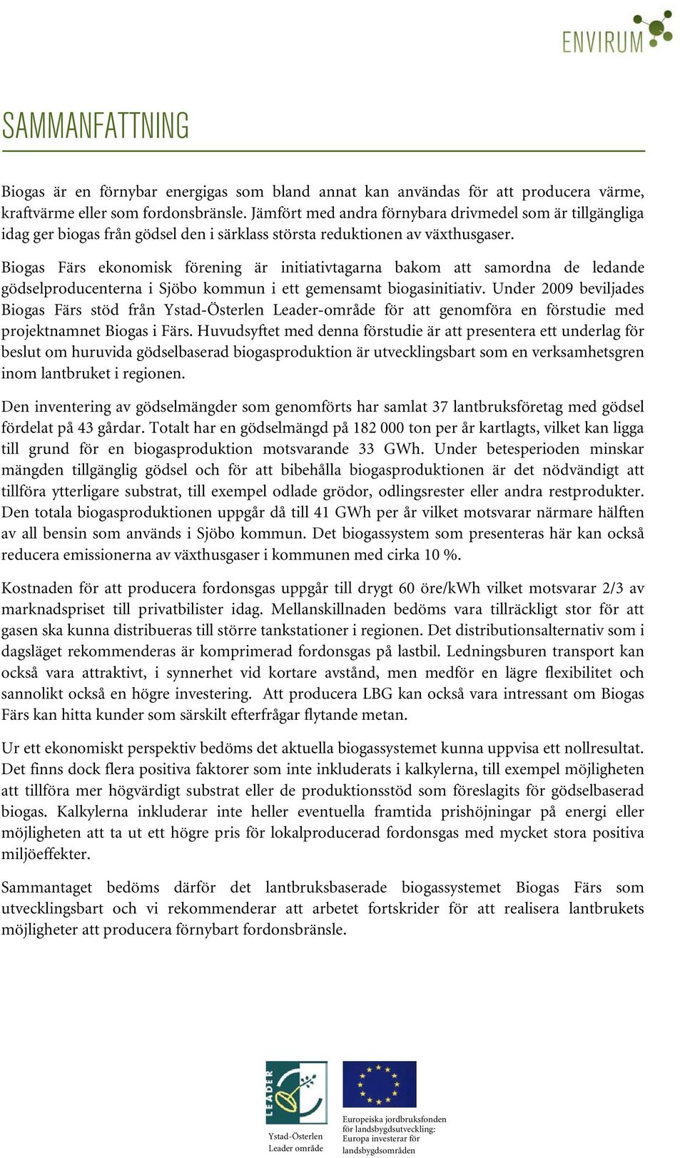 Biogas Färs ekonomisk förening är initiativtagarna bakom att samordna de ledande gödselproducenterna i Sjöbo kommun i ett gemensamt biogasinitiativ.