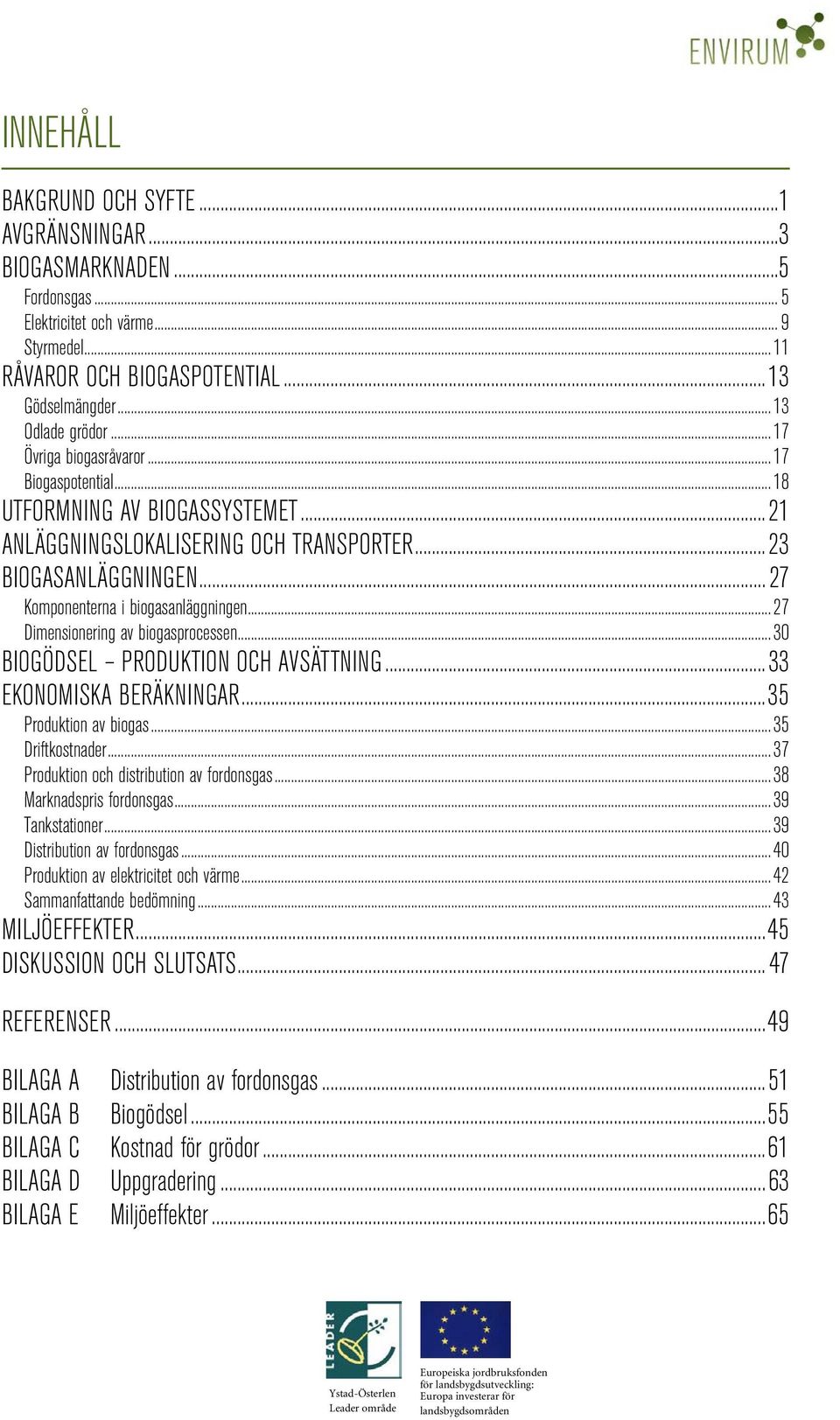 .. 27 Dimensionering av biogasprocessen... 30 BIOGÖDSEL PRODUKTION OCH AVSÄTTNING... 33 EKONOMISKA BERÄKNINGAR... 35 Produktion av biogas... 35 Driftkostnader.